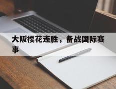 IM体育官方网-大阪樱花连胜，备战国际赛事的简单介绍