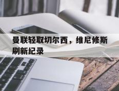 IM Sport-曼联轻取切尔西，维尼修斯刷新纪录